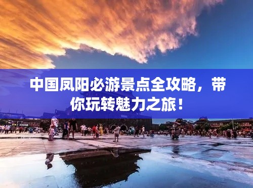 中国凤阳必游景点全攻略，带你玩转魅力之旅！