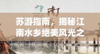 苏游指南，揭秘江南水乡绝美风光之旅