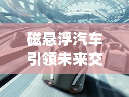 磁悬浮汽车引领未来交通革新——百度创新之路揭秘