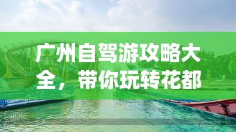 广州自驾游攻略大全，带你玩转花都水城！