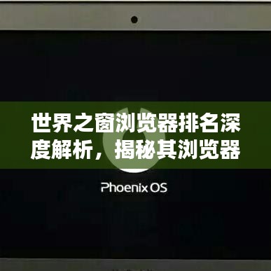 世界之窗浏览器排名深度解析，揭秘其浏览器领域的地位与影响力