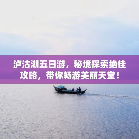 泸沽湖五日游，秘境探索绝佳攻略，带你畅游美丽天堂！