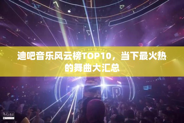 迪吧音乐风云榜TOP10，当下最火热的舞曲大汇总