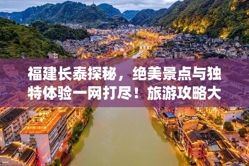 福建长泰探秘，绝美景点与独特体验一网打尽！旅游攻略大揭秘！