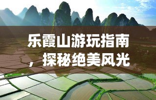 乐霞山游玩指南，探秘绝美风光，开启心灵之旅！