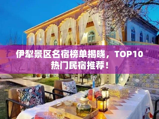 伊犁景区名宿榜单揭晓，TOP10热门民宿推荐！