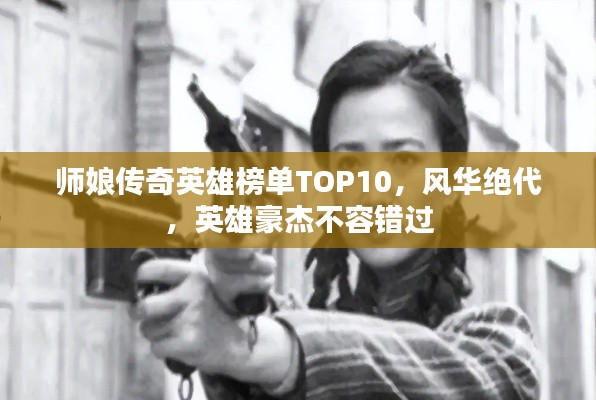 师娘传奇英雄榜单TOP10，风华绝代，英雄豪杰不容错过