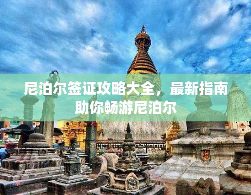 尼泊尔签证攻略大全，最新指南助你畅游尼泊尔