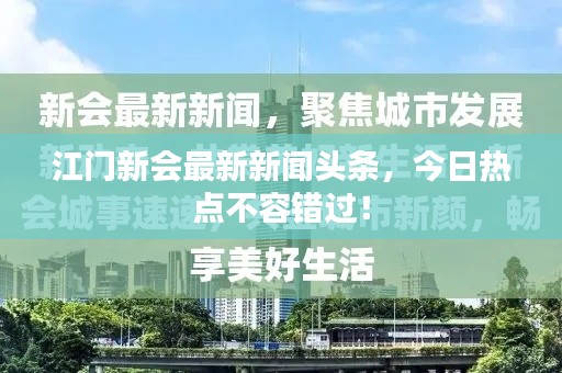 江门新会最新新闻头条，今日热点不容错过！