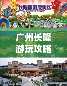 广州长隆游玩攻略大全，带你玩转旅游胜地！