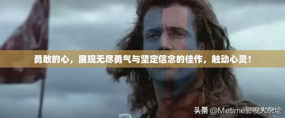 勇敢的心，展现无尽勇气与坚定信念的佳作，触动心灵！