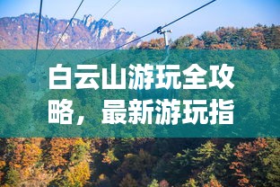 白云山游玩全攻略，最新游玩指南