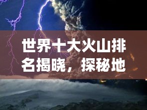 世界十大火山排名揭晓，探秘地球热焰之心的震撼画面！