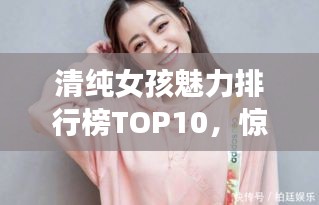 清纯女孩魅力排行榜TOP10，惊艳图片揭晓