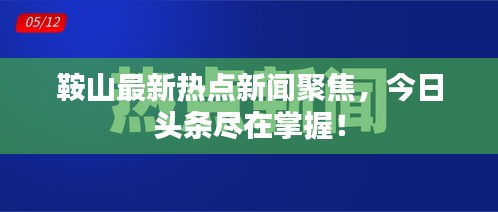 鞍山最新热点新闻聚焦，今日头条尽在掌握！