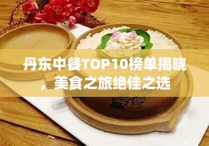 丹东中餐TOP10榜单揭晓，美食之旅绝佳之选