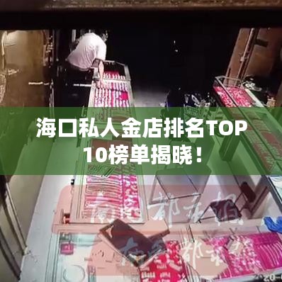 海口私人金店排名TOP10榜单揭晓！