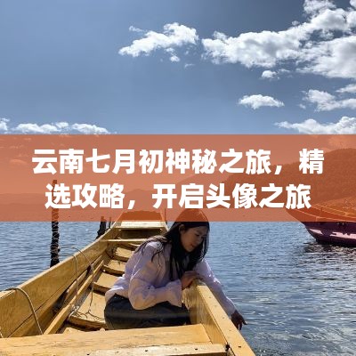 云南七月初神秘之旅，精选攻略，开启头像之旅！