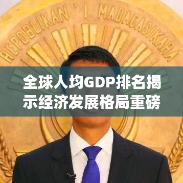 全球人均GDP排名揭示经济发展格局重磅揭秘！