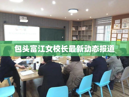 包头富江女校长最新动态报道