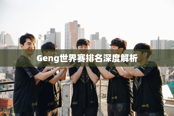 Geng世界赛排名深度解析