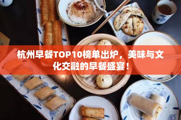 杭州早餐TOP10榜单出炉，美味与文化交融的早餐盛宴！