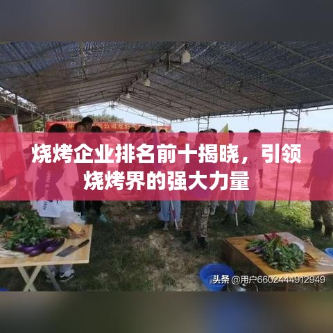 烧烤企业排名前十揭晓，引领烧烤界的强大力量