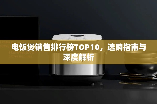 电饭煲销售排行榜TOP10，选购指南与深度解析