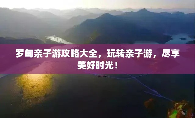 罗甸亲子游攻略大全，玩转亲子游，尽享美好时光！