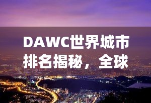 DAWC世界城市排名揭秘，全球城市繁荣与发展的奥秘探索