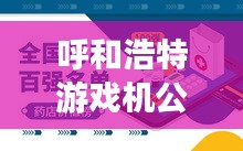 呼和浩特游戏机公司排行榜及行业影响力解析