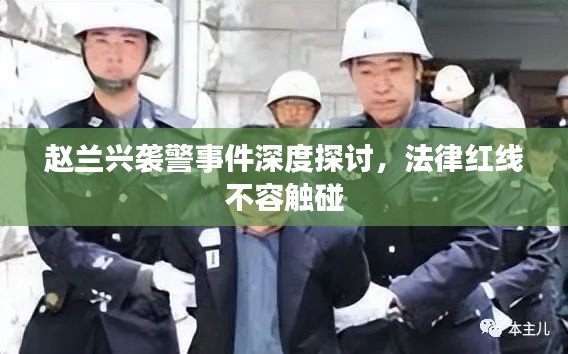 赵兰兴袭警事件深度探讨，法律红线不容触碰