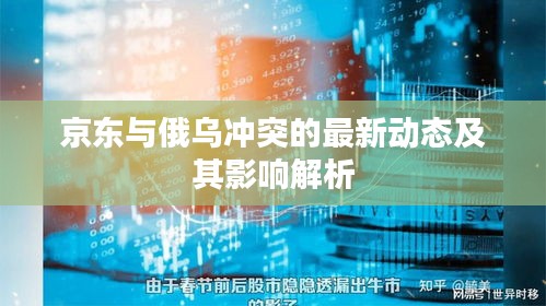 京东与俄乌冲突的最新动态及其影响解析