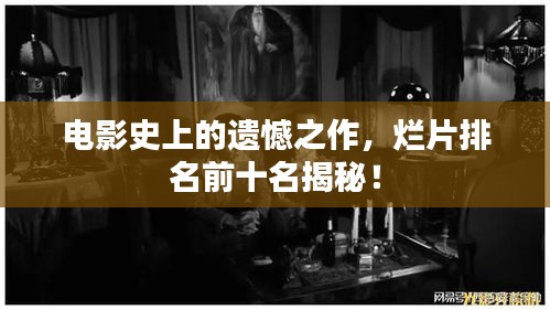 电影史上的遗憾之作，烂片排名前十名揭秘！