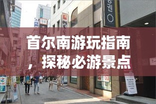 首尔南游玩指南，探秘必游景点，畅游韩风之旅！