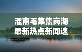 淮南毛集焦岗湖最新热点新闻速递