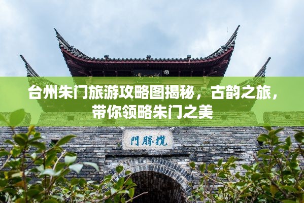 台州朱门旅游攻略图揭秘，古韵之旅，带你领略朱门之美