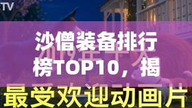 沙僧装备排行榜TOP10，揭秘最受欢迎的十大装备！