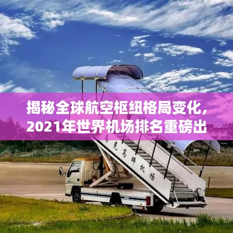 揭秘全球航空枢纽格局变化，2021年世界机场排名重磅出炉