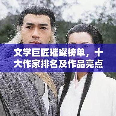 文学巨匠璀璨榜单，十大作家排名及作品亮点一网打尽！