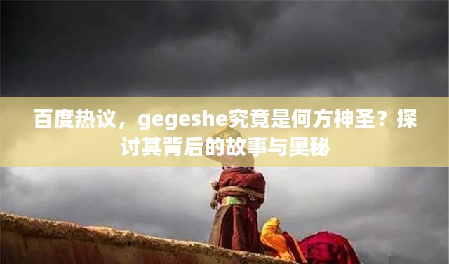 百度热议，gegeshe究竟是何方神圣？探讨其背后的故事与奥秘