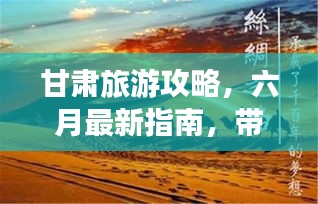 甘肃旅游攻略，六月最新指南，带你畅游丝路之旅！