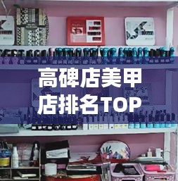 高碑店美甲店排名TOP10出炉，引领时尚潮流之选！