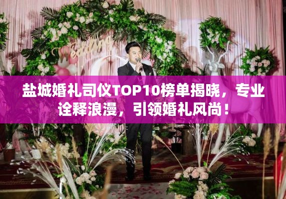 盐城婚礼司仪TOP10榜单揭晓，专业诠释浪漫，引领婚礼风尚！