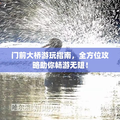门前大桥游玩指南，全方位攻略助你畅游无阻！