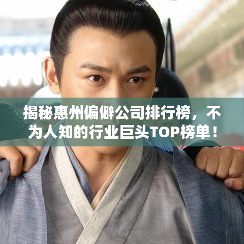 揭秘惠州偏僻公司排行榜，不为人知的行业巨头TOP榜单！