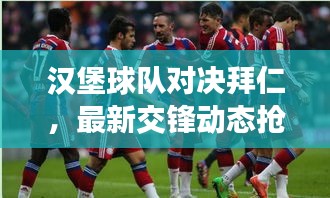 汉堡球队对决拜仁，最新交锋动态抢先看