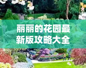 丽丽的花园最新版攻略大全，带你玩转花卉世界！