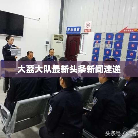 大荔大队最新头条新闻速递