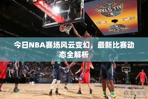 今日NBA赛场风云变幻，最新比赛动态全解析